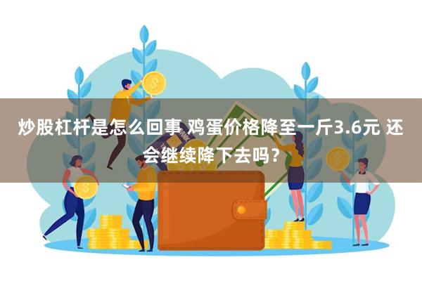 炒股杠杆是怎么回事 鸡蛋价格降至一斤3.6元 还会继续降下去吗？