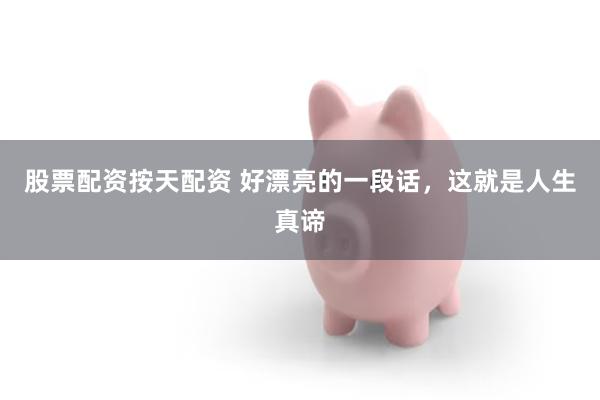 股票配资按天配资 好漂亮的一段话，这就是人生真谛