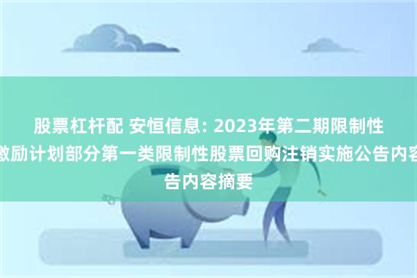 股票杠杆配 安恒信息: 2023年第二期限制性股票激励计划部分第一类限制性股票回购注销实施公告内容摘要