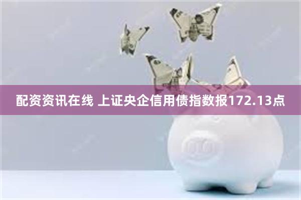 配资资讯在线 上证央企信用债指数报172.13点