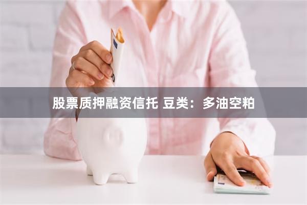 股票质押融资信托 豆类：多油空粕