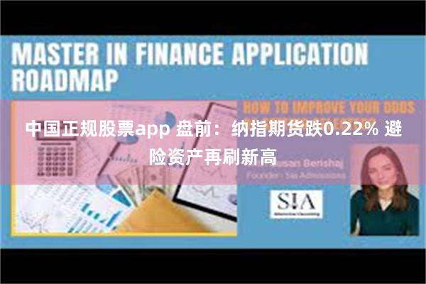 中国正规股票app 盘前：纳指期货跌0.22% 避险资产再刷新高