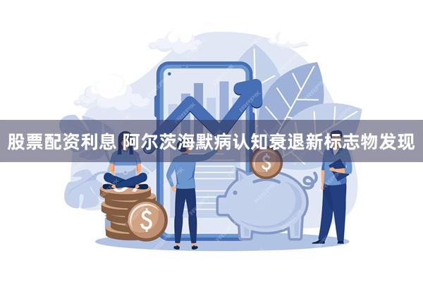 股票配资利息 阿尔茨海默病认知衰退新标志物发现