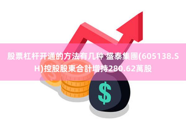 股票杠杆开通的方法有几种 盛泰集團(605138.SH)控股股東合計增持280.62萬股