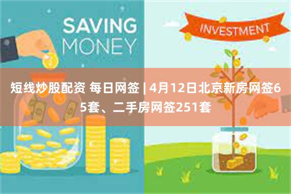 短线炒股配资 每日网签 | 4月12日北京新房网签65套、二手房网签251套
