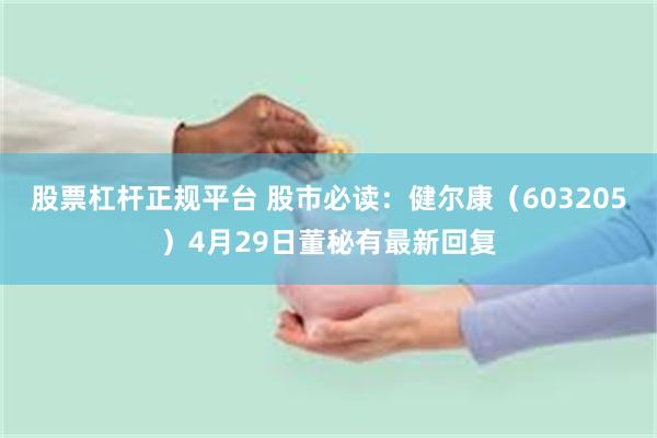 股票杠杆正规平台 股市必读：健尔康（603205）4月29日董秘有最新回复