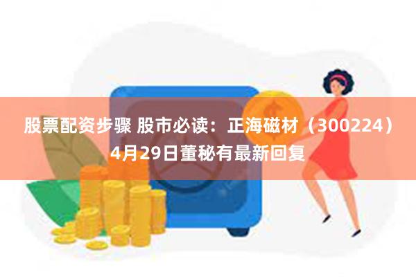 股票配资步骤 股市必读：正海磁材（300224）4月29日董秘有最新回复
