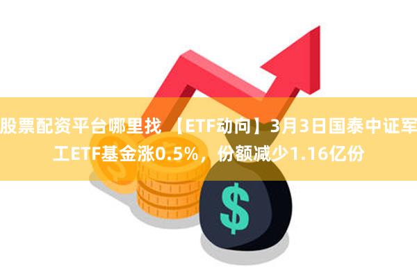 股票配资平台哪里找 【ETF动向】3月3日国泰中证军工ETF基金涨0.5%，份额减少1.16亿份