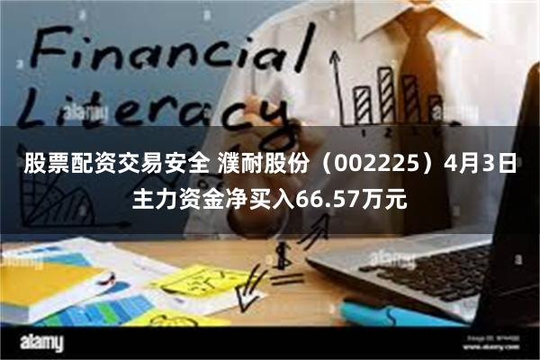 股票配资交易安全 濮耐股份（002225）4月3日主力资金净买入66.57万元