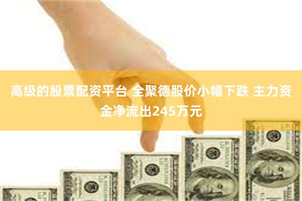 高级的股票配资平台 全聚德股价小幅下跌 主力资金净流出245万元