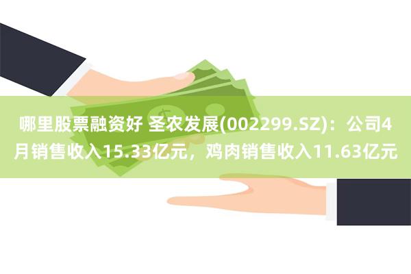 哪里股票融资好 圣农发展(002299.SZ)：公司4月销售收入15.33亿元，鸡肉销售收入11.63亿元