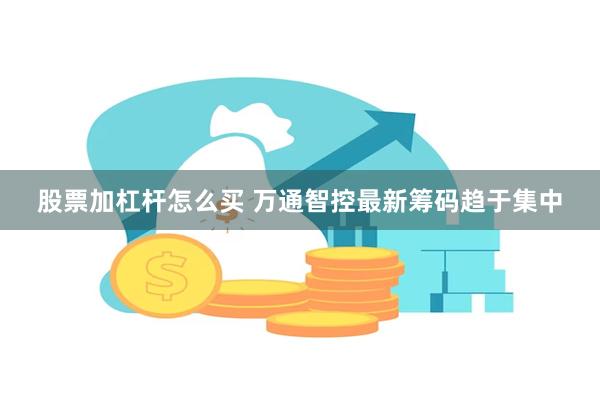 股票加杠杆怎么买 万通智控最新筹码趋于集中