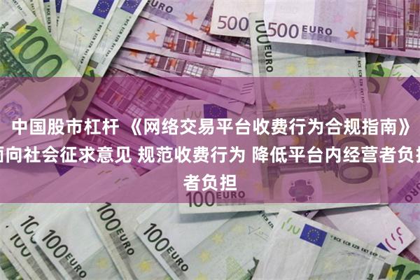 中国股市杠杆 《网络交易平台收费行为合规指南》面向社会征求意见 规范收费行为 降低平台内经营者负担