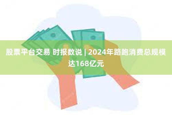 股票平台交易 时报数说 | 2024年路跑消费总规模达168亿元