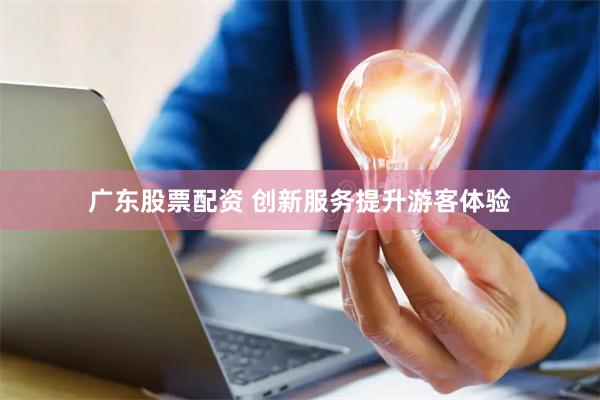 广东股票配资 创新服务提升游客体验