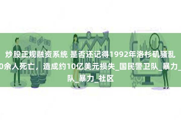 炒股正规融资系统 是否还记得1992年洛杉矶骚乱？ 60余人死亡，造成约10亿美元损失_国民警卫队_暴力_社区