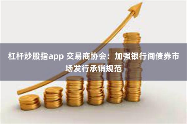 杠杆炒股指app 交易商协会：加强银行间债券市场发行承销规范