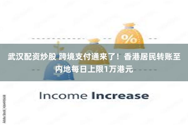 武汉配资炒股 跨境支付通来了！香港居民转账至内地每日上限1万港元