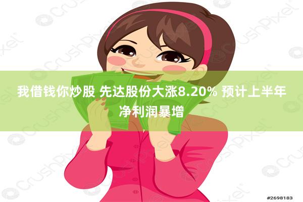 我借钱你炒股 先达股份大涨8.20% 预计上半年净利润暴增
