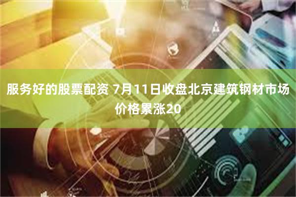 服务好的股票配资 7月11日收盘北京建筑钢材市场价格累涨20