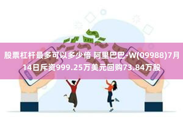 股票杠杆最多可以多少倍 阿里巴巴-W(09988)7月14日斥资999.25万美元回购73.84万股
