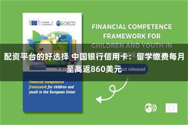 配资平台的好选择 中国银行信用卡：留学缴费每月至高返860美元