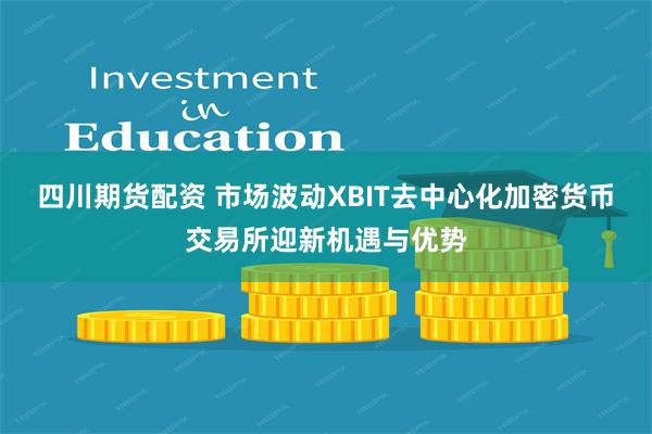 四川期货配资 市场波动XBIT去中心化加密货币交易所迎新机遇与优势