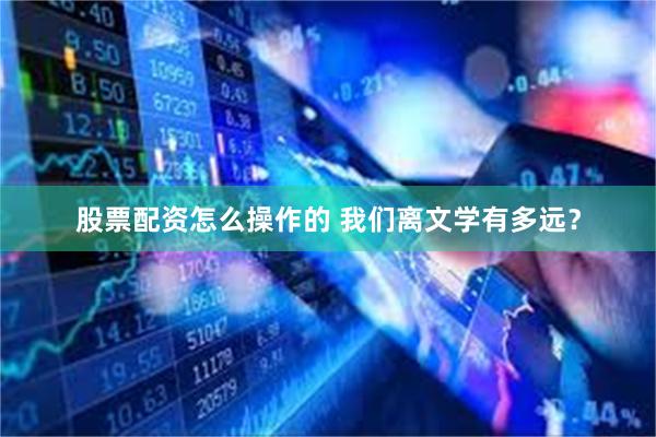 股票配资怎么操作的 我们离文学有多远？