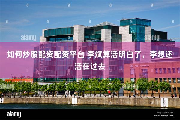 如何炒股配资配资平台 李斌算活明白了，李想还活在过去