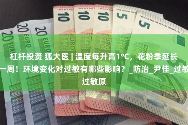 杠杆投资 狐大医 | 温度每升高1℃，花粉季延长约一周！环境变化对过敏有哪些影响？_防治_尹佳_过敏原