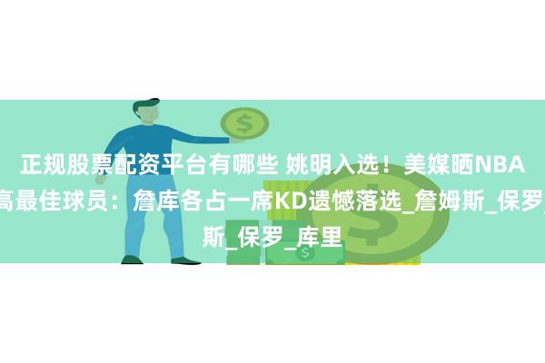 正规股票配资平台有哪些 姚明入选！美媒晒NBA各身高最佳球员：詹库各占一席KD遗憾落选_詹姆斯_保罗_库里