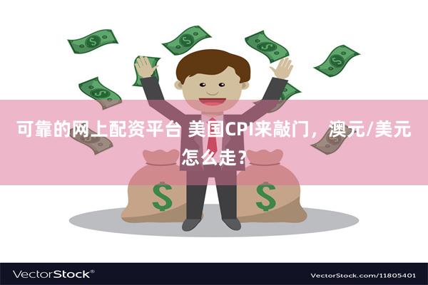 可靠的网上配资平台 美国CPI来敲门，澳元/美元怎么走？