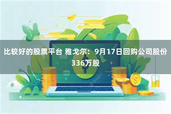 比较好的股票平台 雅戈尔：9月17日回购公司股份336万股