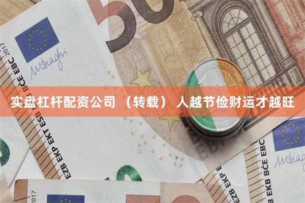 实盘杠杆配资公司 (转载) 人越节俭财运才越旺